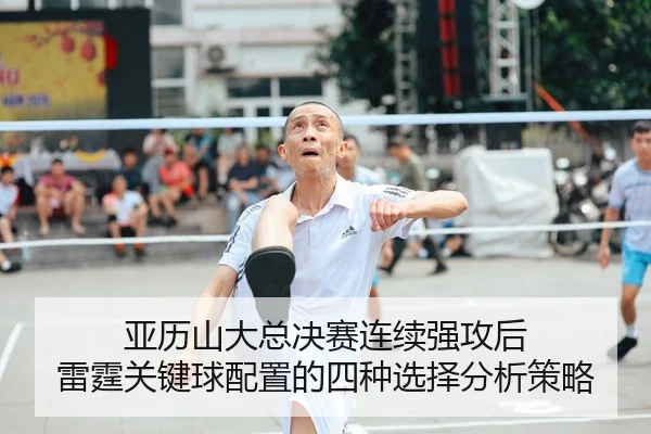 亚历山大总决赛连续强攻后 雷霆关键球配置的四种选择分析策略