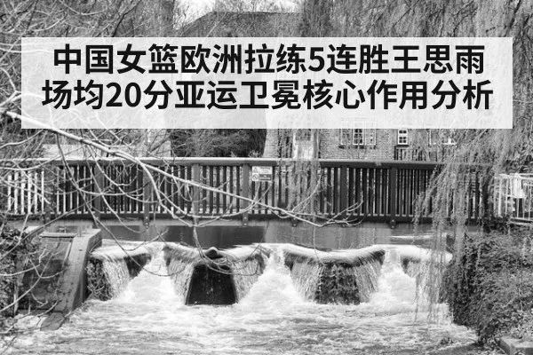 中国女篮欧洲拉练5连胜王思雨场均20分亚运卫冕核心作用分析