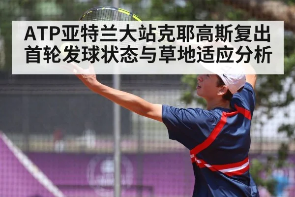 ATP亚特兰大站克耶高斯复出首轮发球状态与草地适应分析