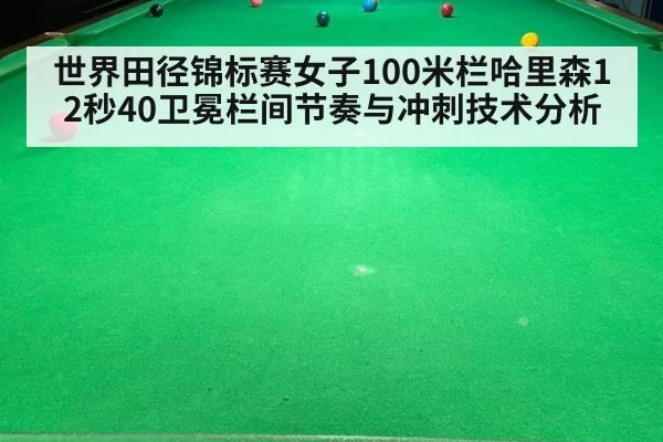 世界田径锦标赛女子100米栏哈里森12秒40卫冕栏间节奏与冲刺技术分析