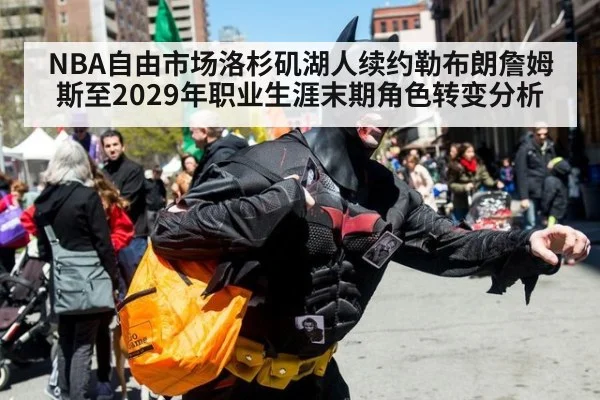 NBA自由市场洛杉矶湖人续约勒布朗詹姆斯至2029年职业生涯末期角色转变分析