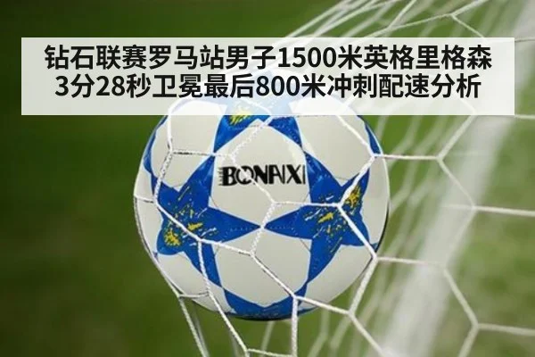 钻石联赛罗马站男子1500米英格里格森3分28秒卫冕最后800米冲刺配速分析