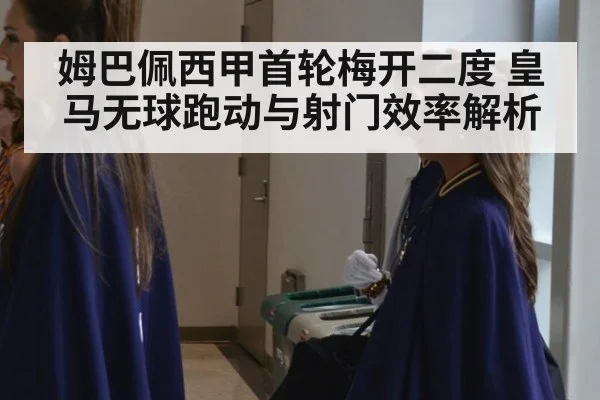 姆巴佩西甲首轮梅开二度 皇马无球跑动与射门效率解析