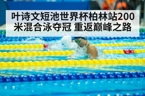 叶诗文短池世界杯柏林站200米混合泳夺冠 重返巅峰之路