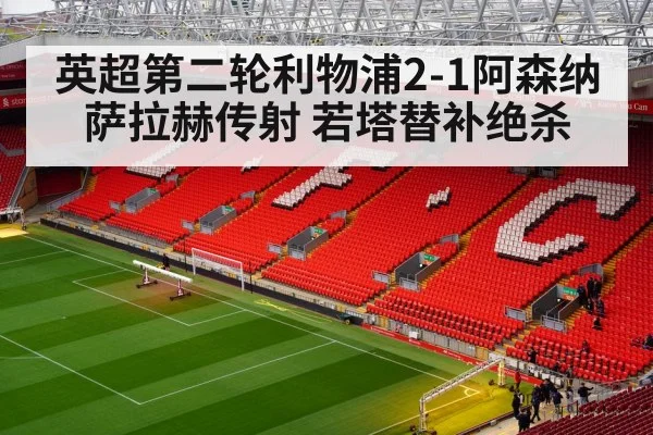 英超第二轮利物浦2-1阿森纳 萨拉赫传射 若塔替补绝杀
