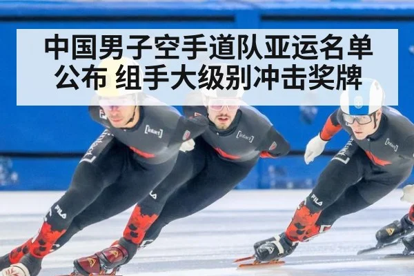 中国男子空手道队亚运名单公布 组手大级别冲击奖牌